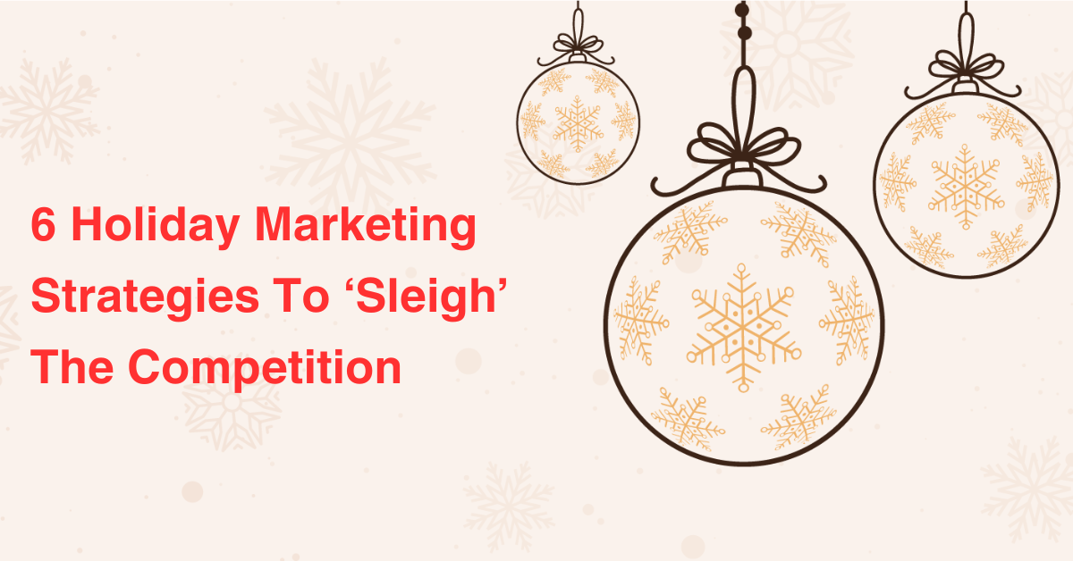 6 Holiday Marketing Strategies To ‘Sleigh’ The Competition