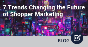 7 Trends Changing the Future of Shopper Marketing