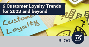 6 Customer Loyalty Trends for 2023 and beyond
