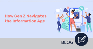 Inside The Gen Z Mind: How Gen Z Navigates the Information Age