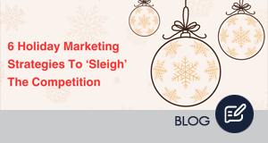 6 Holiday Marketing Strategies To ‘Sleigh’ The Competition