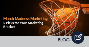 March Madness Marketing: 5 Picks for Your Marketing Bracket