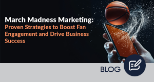 March Madness Marketing: Strategies to Engage Fans and Drive Success