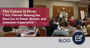 7 Themes Shaping the Next Era of Retail, Brands, and Consumer Experience
