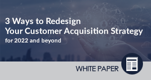 3 Ways to Redesign Your Customer Acquisition Strategy