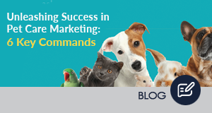 Unleashing Success in Pet Care Marketing: 6 Key Commands